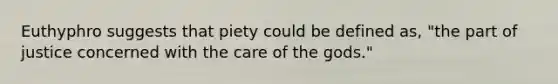 Euthyphro suggests that piety could be defined as, "the part of justice concerned with the care of the gods."