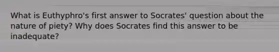 What is Euthyphro's first answer to Socrates' question about the nature of piety? Why does Socrates find this answer to be inadequate?