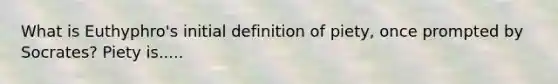 What is Euthyphro's initial definition of piety, once prompted by Socrates? Piety is.....