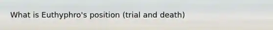 What is Euthyphro's position (trial and death)