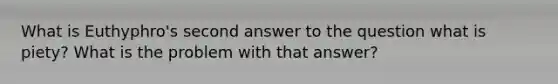 What is Euthyphro's second answer to the question what is piety? What is the problem with that answer?