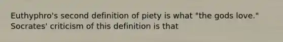 Euthyphro's second definition of piety is what "the gods love." Socrates' criticism of this definition is that