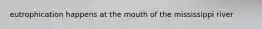 eutrophication happens at the mouth of the mississippi river