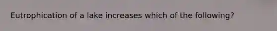 Eutrophication of a lake increases which of the following?