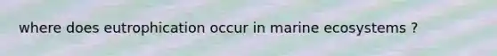 where does eutrophication occur in marine ecosystems ?