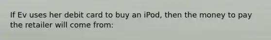 If Ev uses her debit card to buy an iPod, then the money to pay the retailer will come from: