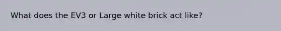 What does the EV3 or Large white brick act like?