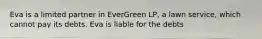 Eva is a limited partner in EverGreen LP, a lawn service, which cannot pay its debts. Eva is liable for the debts​