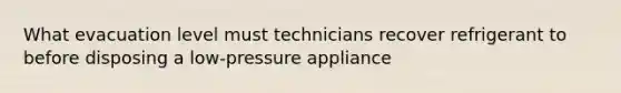 What evacuation level must technicians recover refrigerant to before disposing a low-pressure appliance