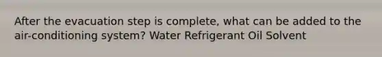 After the evacuation step is complete, what can be added to the air-conditioning system? Water Refrigerant Oil Solvent