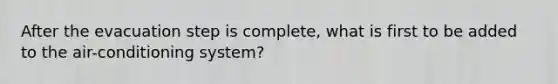 After the evacuation step is complete, what is first to be added to the air-conditioning system?