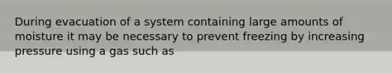 During evacuation of a system containing large amounts of moisture it may be necessary to prevent freezing by increasing pressure using a gas such as