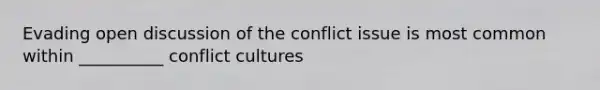 Evading open discussion of the conflict issue is most common within __________ conflict cultures