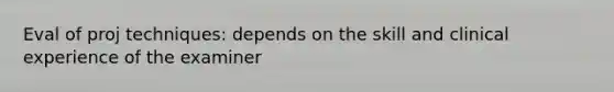Eval of proj techniques: depends on the skill and clinical experience of the examiner