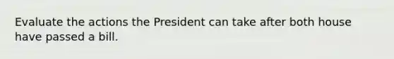 Evaluate the actions the President can take after both house have passed a bill.