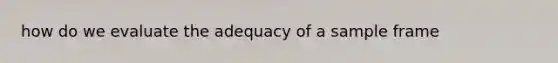 how do we evaluate the adequacy of a sample frame