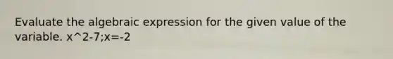 Evaluate the algebraic expression for the given value of the variable. x^2-7;x=-2