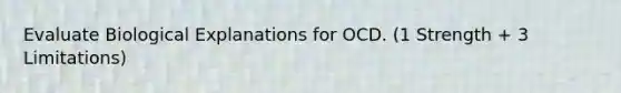 Evaluate Biological Explanations for OCD. (1 Strength + 3 Limitations)