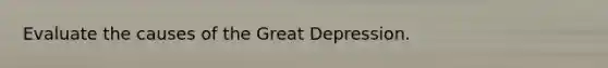 Evaluate the causes of the Great Depression.