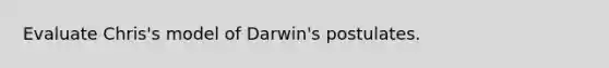 Evaluate Chris's model of Darwin's postulates.