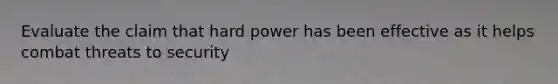 Evaluate the claim that hard power has been effective as it helps combat threats to security