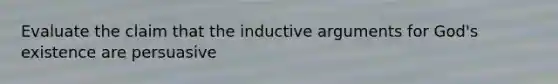 Evaluate the claim that the inductive arguments for God's existence are persuasive