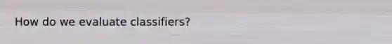 How do we evaluate classifiers?