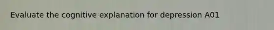 Evaluate the cognitive explanation for depression A01