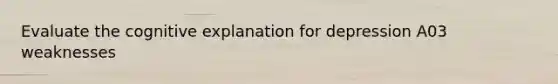 Evaluate the cognitive explanation for depression A03 weaknesses