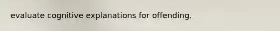 evaluate cognitive explanations for offending.