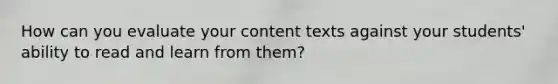 How can you evaluate your content texts against your students' ability to read and learn from them?