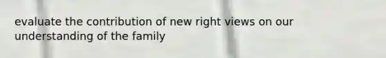 evaluate the contribution of new right views on our understanding of the family