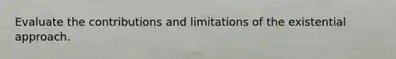 Evaluate the contributions and limitations of the existential approach.