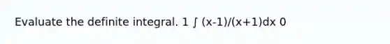 Evaluate the definite integral. 1 ∫ (x-1)/(x+1)dx 0