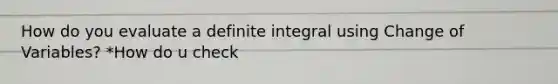 How do you evaluate a definite integral using Change of Variables? *How do u check