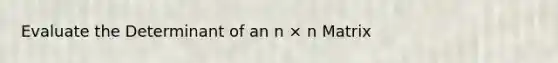 Evaluate the Determinant of an n × n Matrix