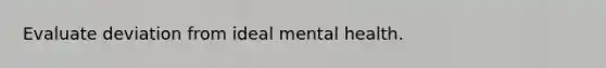 Evaluate deviation from ideal mental health.