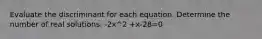 Evaluate the discriminant for each equation. Determine the number of real solutions. -2x^2 +x-28=0