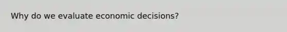 Why do we evaluate economic decisions?