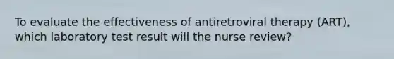 To evaluate the effectiveness of antiretroviral therapy (ART), which laboratory test result will the nurse review?