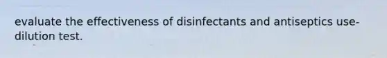 evaluate the effectiveness of disinfectants and antiseptics use-dilution test.