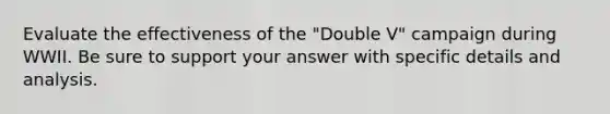 Evaluate the effectiveness of the "Double V" campaign during WWII. Be sure to support your answer with specific details and analysis.