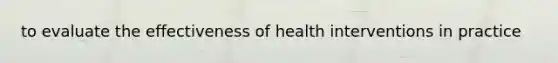 to evaluate the effectiveness of health interventions in practice