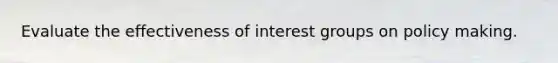 Evaluate the effectiveness of interest groups on policy making.