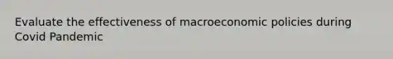 Evaluate the effectiveness of macroeconomic policies during Covid Pandemic