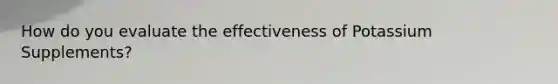 How do you evaluate the effectiveness of Potassium Supplements?