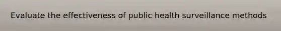 Evaluate the effectiveness of public health surveillance methods