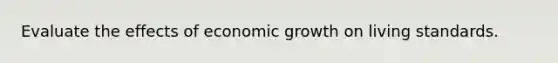 Evaluate the effects of economic growth on living standards.