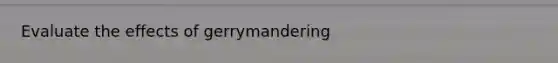 Evaluate the effects of gerrymandering