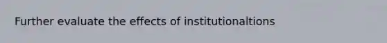 Further evaluate the effects of institutionaltions